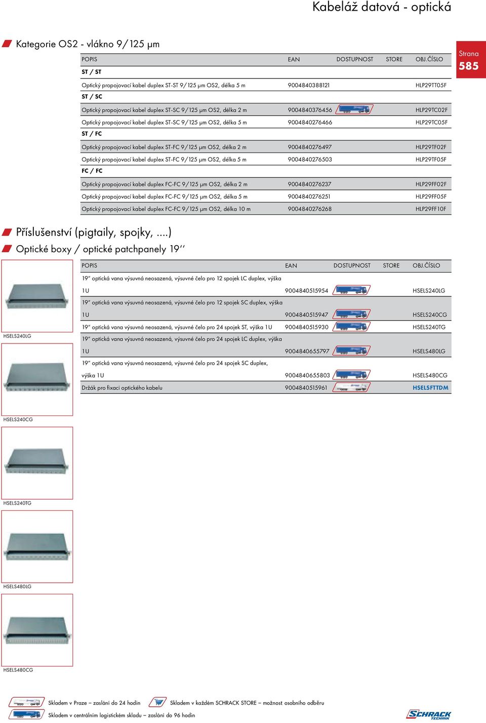 9004840276497 HLP29TF02F Optický propojovací kabel duplex ST-FC 9/125 μm OS2, délka 5 m 9004840276503 HLP29TF05F FC / FC Optický propojovací kabel duplex FC-FC 9/125 μm OS2, délka 2 m 9004840276237