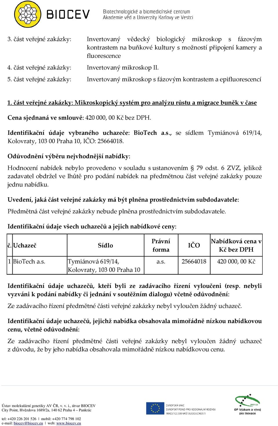 část veřejné zakázky: Mikroskopický systém pro analýzu růstu a migrace buněk v čase Cena sjednaná ve smlouvě: 420 000, 00. Identifikační údaje vybraného uchazeče: BioTech a.s., se sídlem Tymiánová 619/14, Kolovraty, 103 00 Praha 10, : 25664018.