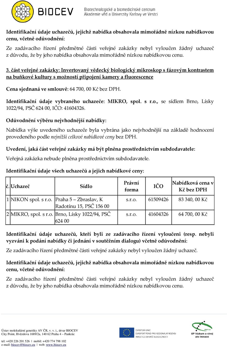 Identifikační údaje vybraného uchazeče: MIKRO, spol. s r.o., se sídlem Brno, Lísky 1022/94, PSČ 624 00, : 41604326.