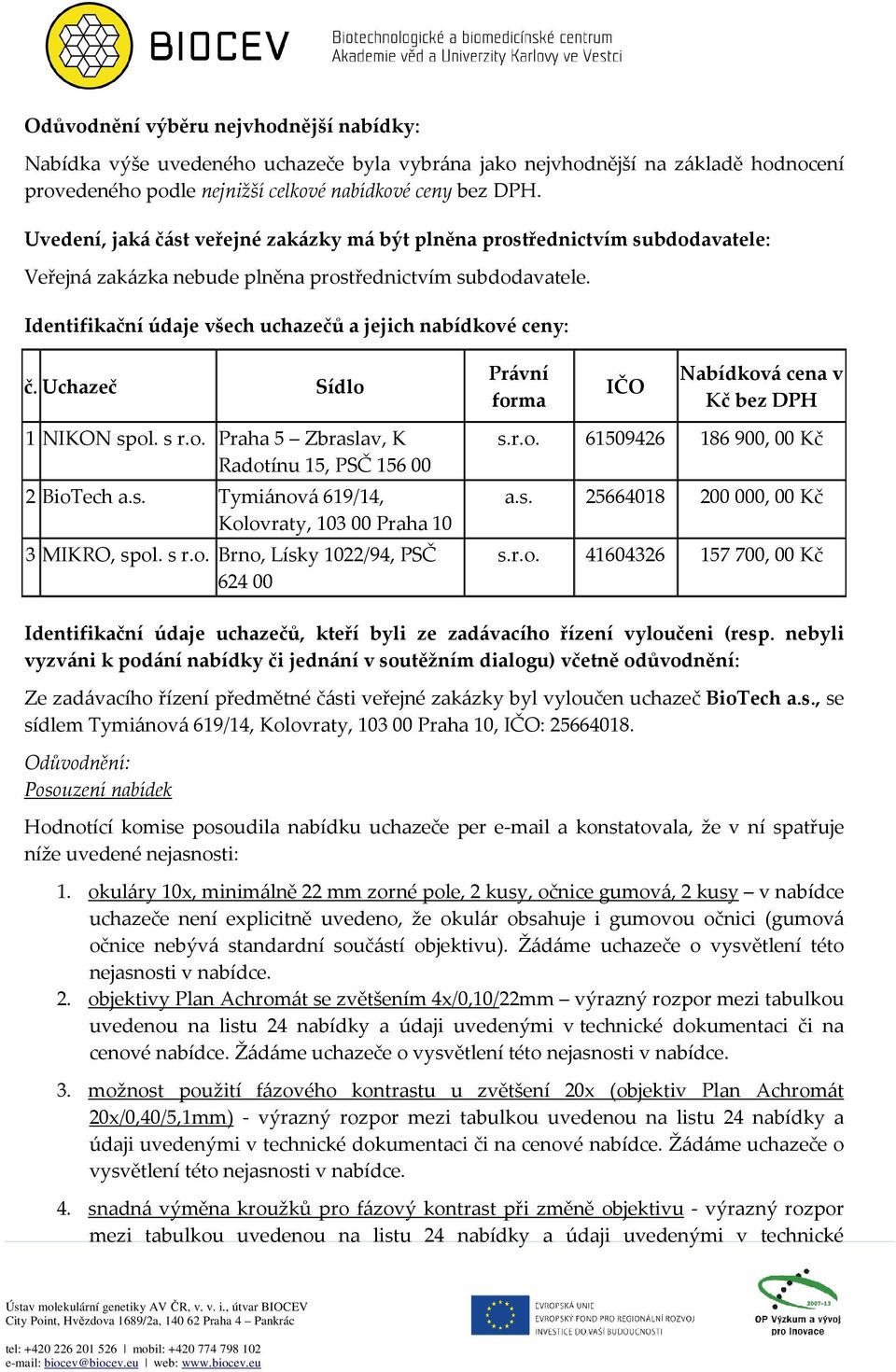 s r.o. Brno, Lísky 1022/94, PSČ 624 00 a.s. 61509426 186 900, 00 Kč 25664018 200 000, 00 Kč 41604326 157 700, 00 Kč Ze zadávacího řízení předmětné části veřejné zakázky byl vyloučen uchazeč BioTech a.