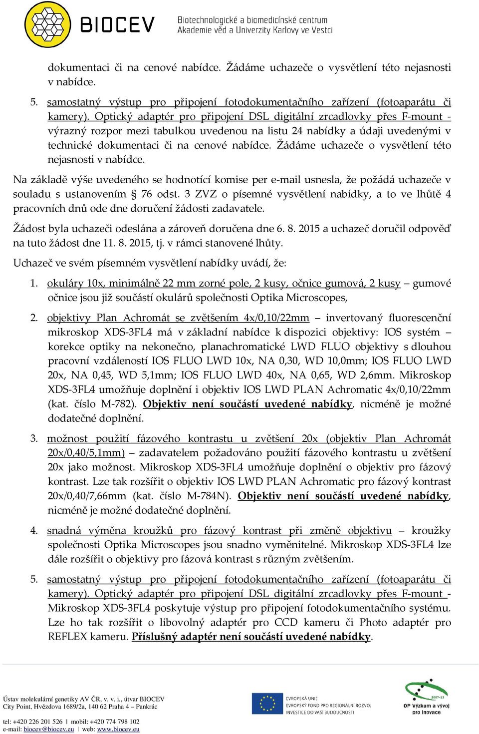 Žádáme uchazeče o vysvětlení této nejasnosti v nabídce. Na základě výše uvedeného se hodnotící komise per e-mail usnesla, že požádá uchazeče v souladu s ustanovením 76 odst.