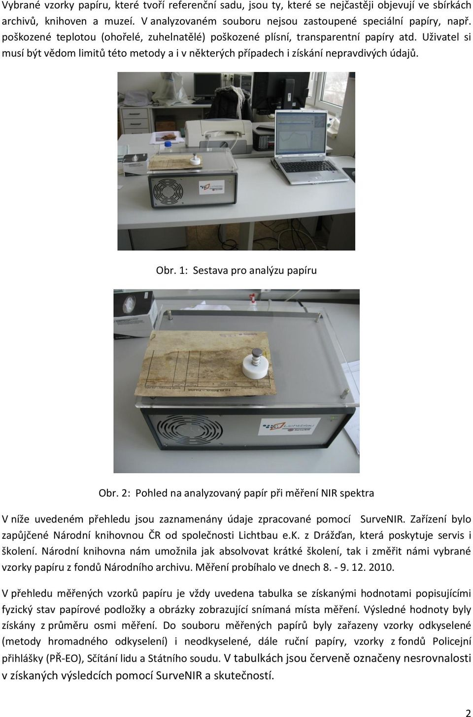 1: Sestava pro analýzu papíru Obr. 2: Pohled na analyzovaný papír při měření NIR spektra V níže uvedeném přehledu jsou zaznamenány údaje zpracované pomocí SurveNIR.