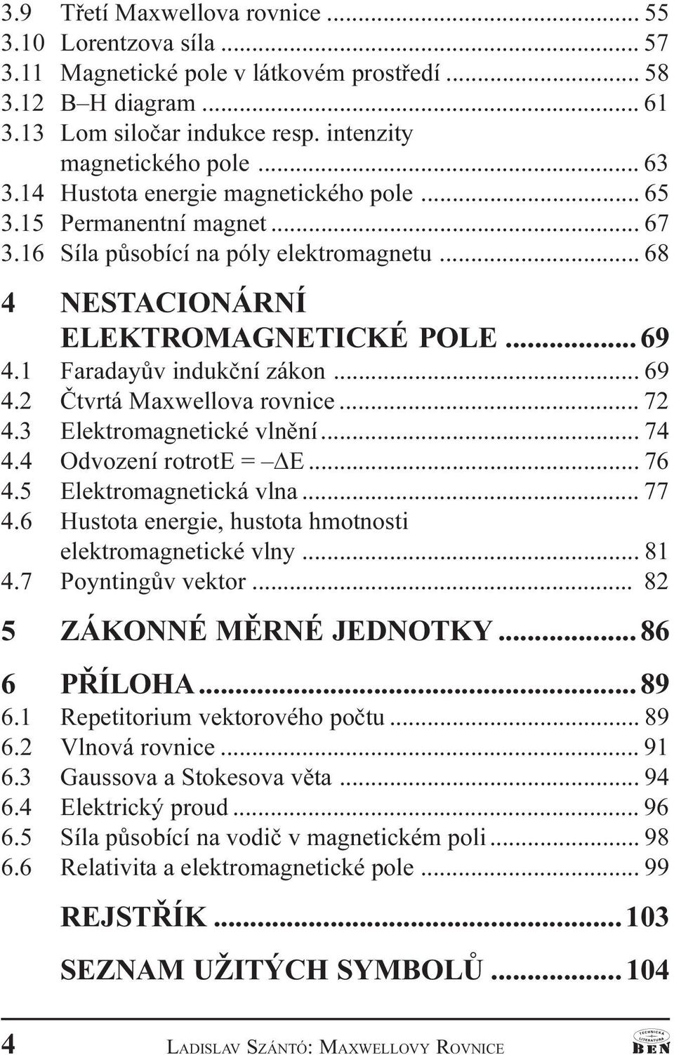 rovnice 72 4 3 Elektromagnetické vlnìní 74 4 4 Odvození rotrote = DE 76 4 5 Elektromagnetická vlna 77 4 6 Hustota energie, hustota hmotnosti elektromagnetické vlny 81 4 7 Poyntingùv vektor 82 5