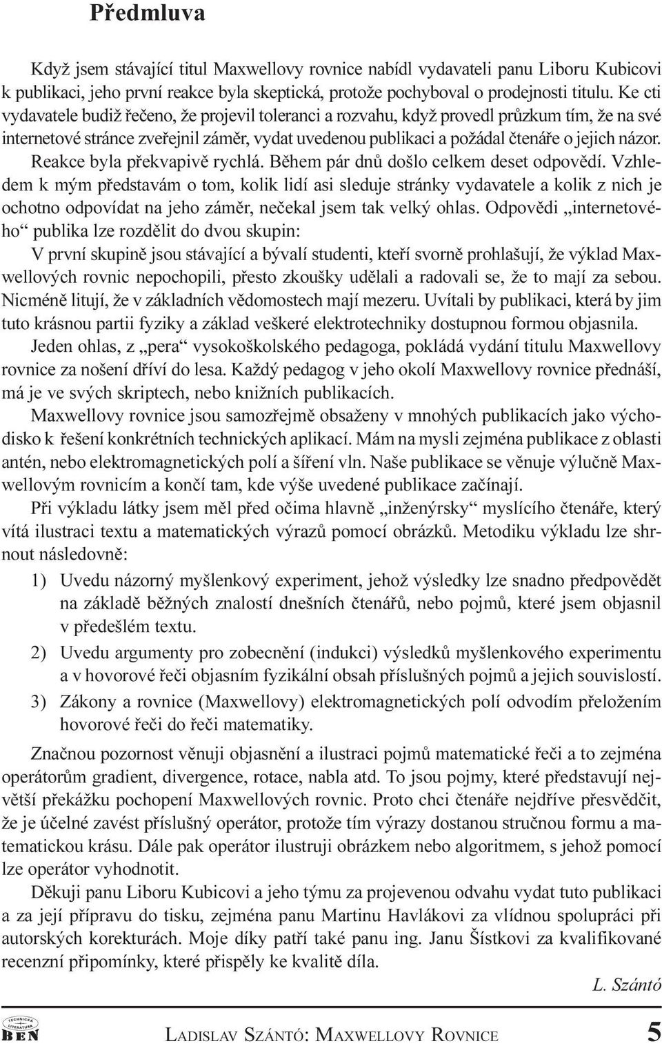 pøekvapivì rychlá Bìhem pár dnù došlo celkem deset odpovìdí Vzhledem k mým pøedstavám o tom, kolik lidí asi sleduje stránky vydavatele a kolik z nich je ochotno odpovídat na jeho zámìr, neèekal jsem