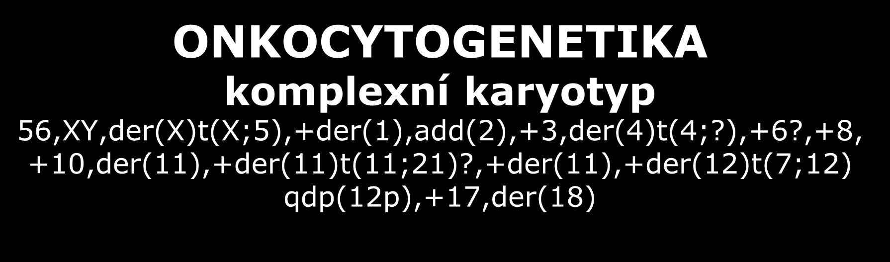 ONKOCYTOGENETIKA komplexní karyotyp 56,XY,der(X)t(X;5),+der(1),add(2),+3,der(4)t(4;?),+6?,+8, +10,der(11),+der(11)t(11;21)?