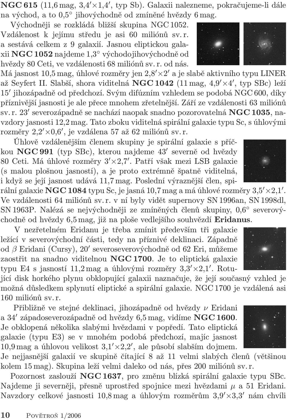 Má jasnost 10,5 mag, úhlové rozměry jen 2,8 2 a je slabě aktivního typu LINER až Seyfert II. Slabší, shora viditelná NGC 1042 (11 mag, 4,9 4, typ SBc) leží 15 jihozápadně od předchozí.