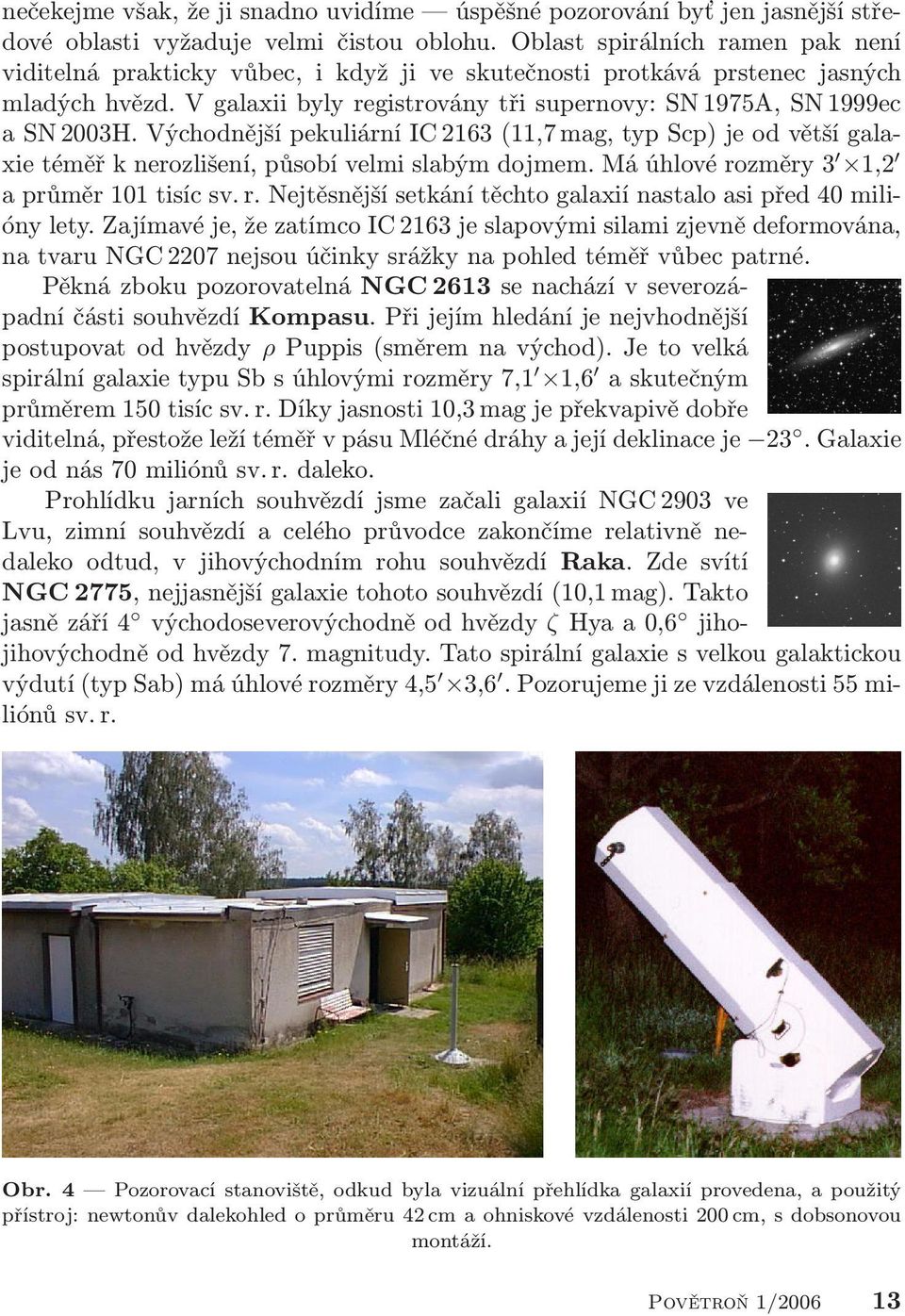 Východnější pekuliární IC 2163 (11,7 mag, typ Scp) je od větší galaxie téměř k nerozlišení, působí velmi slabým dojmem. Má úhlové ro