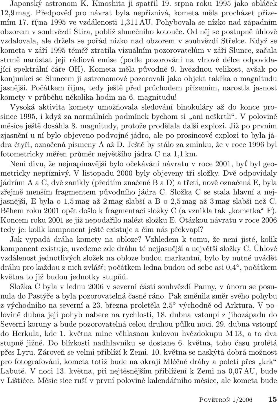Když se kometa v září 1995 téměř ztratila vizuálním pozorovatelům v záři Slunce, začala strmě narůstat její rádiová emise (podle pozorování na vlnové délce odpovídající spektrální čáře OH).