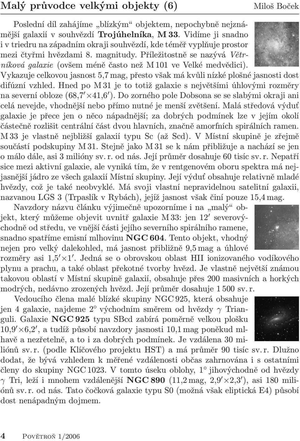 Příležitostně se nazývá Větrníková galaxie (ovšem méně často než M 101 ve Velké medvědici). Vykazuje celkovou jasnost 5,7 mag, přesto však má kvůli nízké plošné jasnosti dost difúzní vzhled.