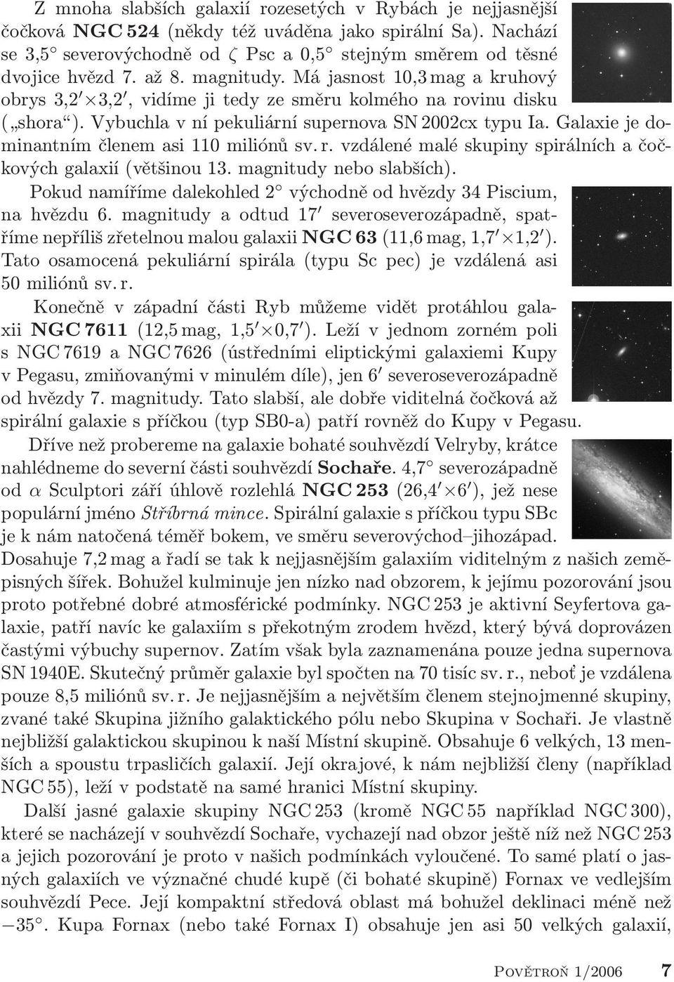 Galaxie je dominantním členem asi 110 miliónů sv. r. vzdálené malé skupiny spirálních a čočkových galaxií (většinou 13. magnitudy nebo slabších).