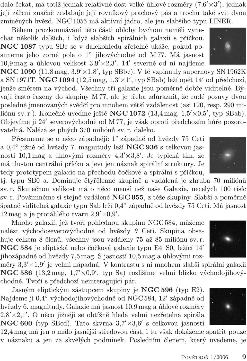 NGC 1087 typu SBc se v dalekohledu zřetelně ukáže, pokud posuneme jeho zorné pole o 1 jihovýchodně od M 77. Má jasnost 10,9 mag a úhlovou velikost 3,9 2,3.