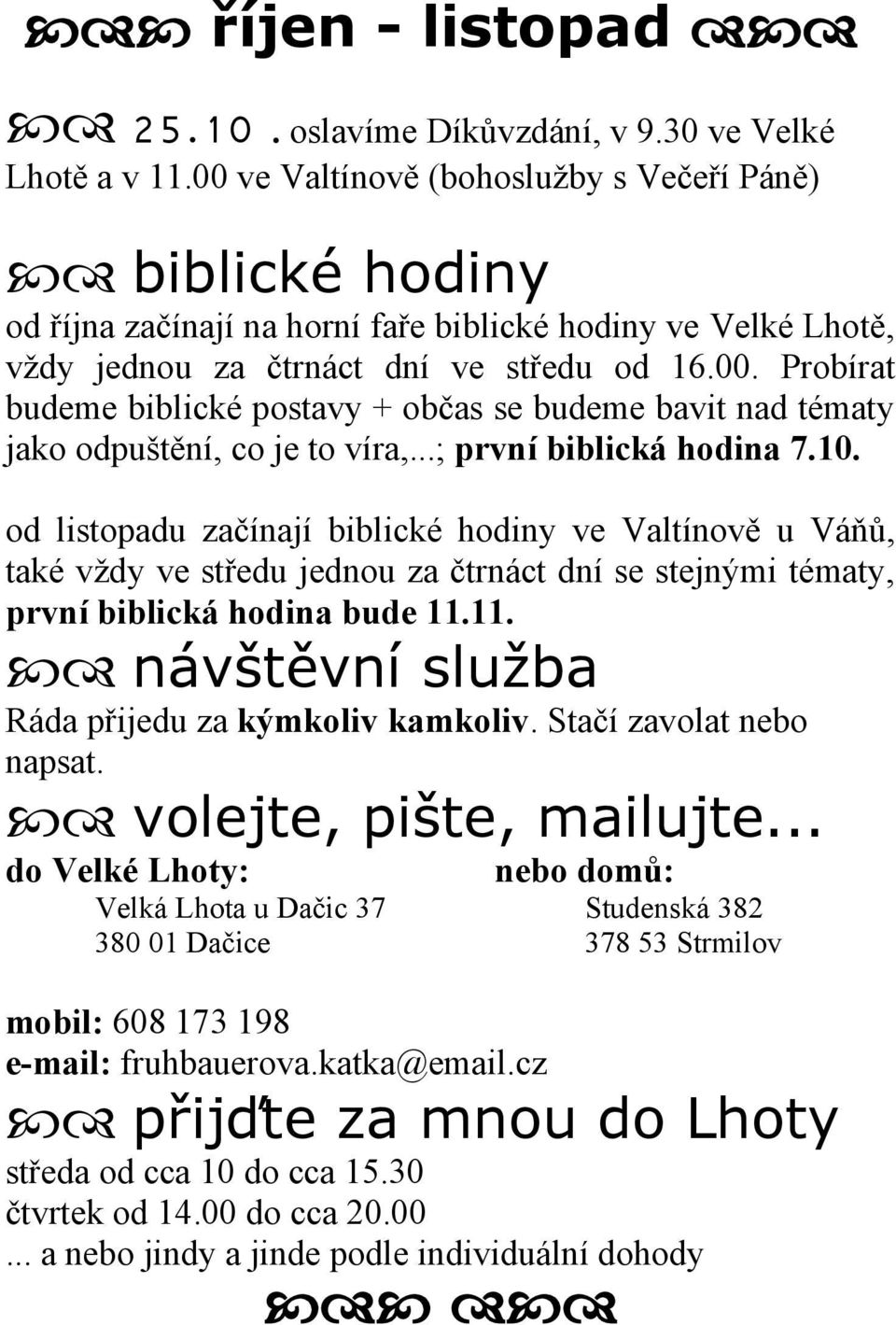 ..; první biblická hodina 7.10. od listopadu začínají biblické hodiny ve Valtínově u Váňů, také vždy ve středu jednou za čtrnáct dní se stejnými tématy, první biblická hodina bude 11.