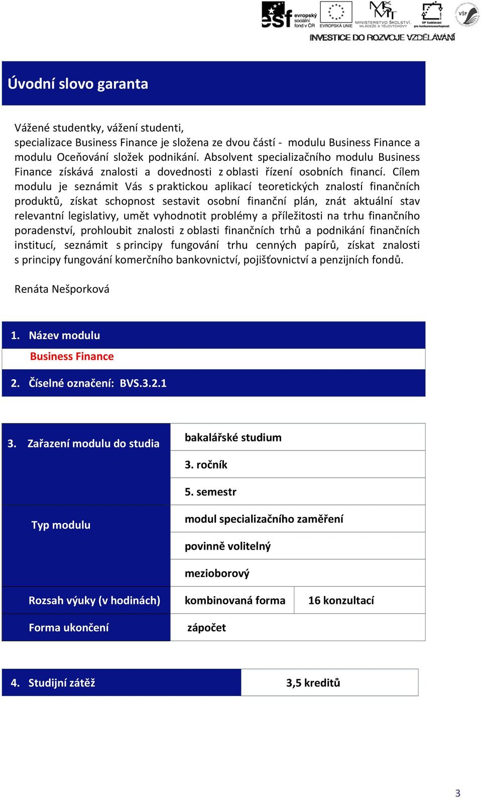 Cílem modulu je seznámit Vás s praktickou aplikací teoretických znalostí finančních produktů, získat schopnost sestavit osobní finanční plán, znát aktuální stav relevantní legislativy, umět