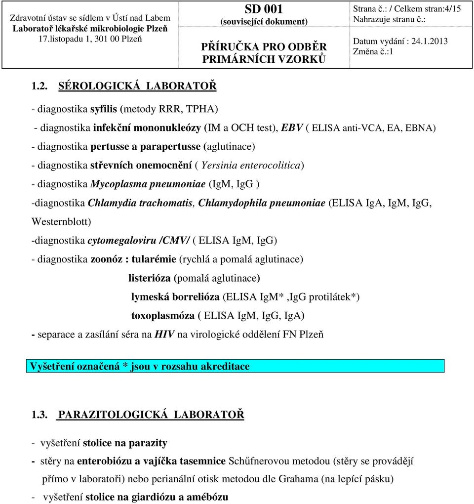 parapertusse (aglutinace) - diagnostika střevních onemocnění ( Yersinia enterocolitica) - diagnostika Mycoplasma pneumoniae (IgM, IgG ) -diagnostika Chlamydia trachomatis, Chlamydophila pneumoniae