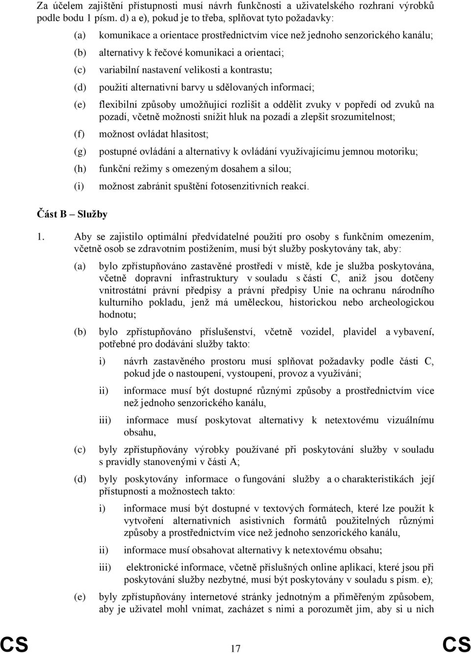 řečové komunikaci a orientaci; variabilní nastavení velikosti a kontrastu; použití alternativní barvy u sdělovaných informací; flexibilní způsoby umožňující rozlišit a oddělit zvuky v popředí od