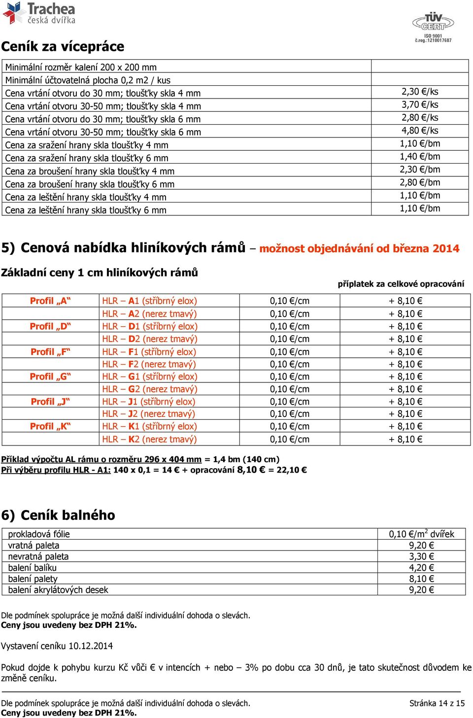 skla tloušťky 4 mm Cena za broušení hrany skla tloušťky 6 mm Cena za leštění hrany skla tloušťky 4 mm Cena za leštění hrany skla tloušťky 6 mm 2,30 /ks 3,70 /ks 2,80 /ks 4,80 /ks 1,10 /bm 1,40 /bm