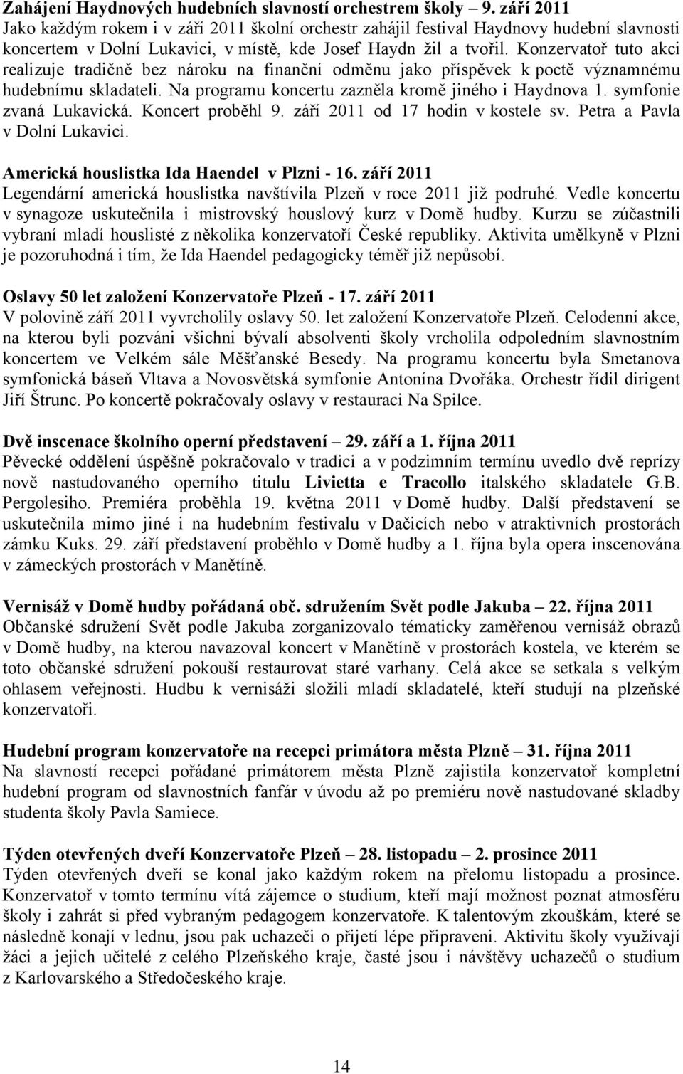 Konzervatoř tuto akci realizuje tradičně bez nároku na finanční odměnu jako příspěvek k poctě významnému hudebnímu skladateli. Na programu koncertu zazněla kromě jiného i Haydnova 1.
