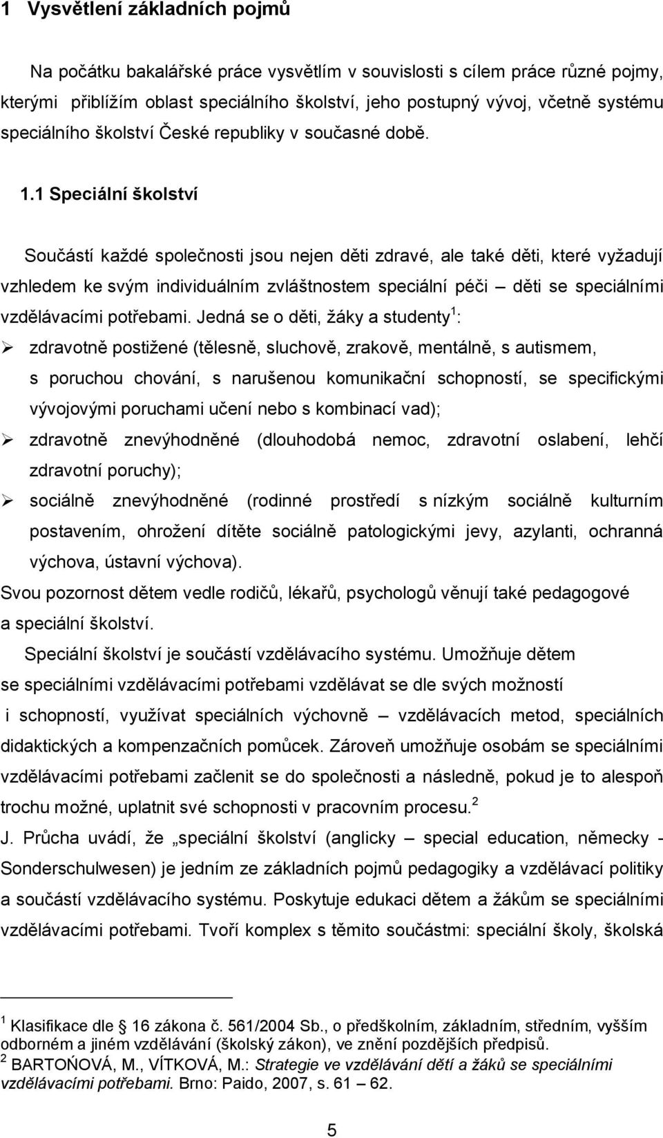 1 Speciální školství Součástí každé společnosti jsou nejen děti zdravé, ale také děti, které vyžadují vzhledem ke svým individuálním zvláštnostem speciální péči děti se speciálními vzdělávacími