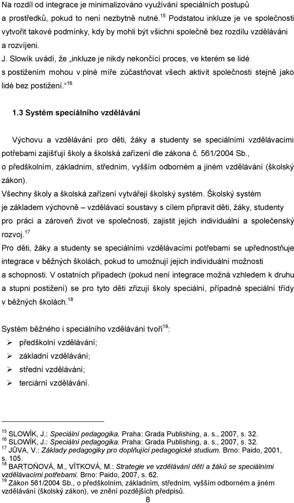 Slowík uvádí, že inkluze je nikdy nekončící proces, ve kterém se lidé s postižením mohou v plné míře zúčastňovat všech aktivit společnosti stejně jako lidé bez postižení. 16 1.