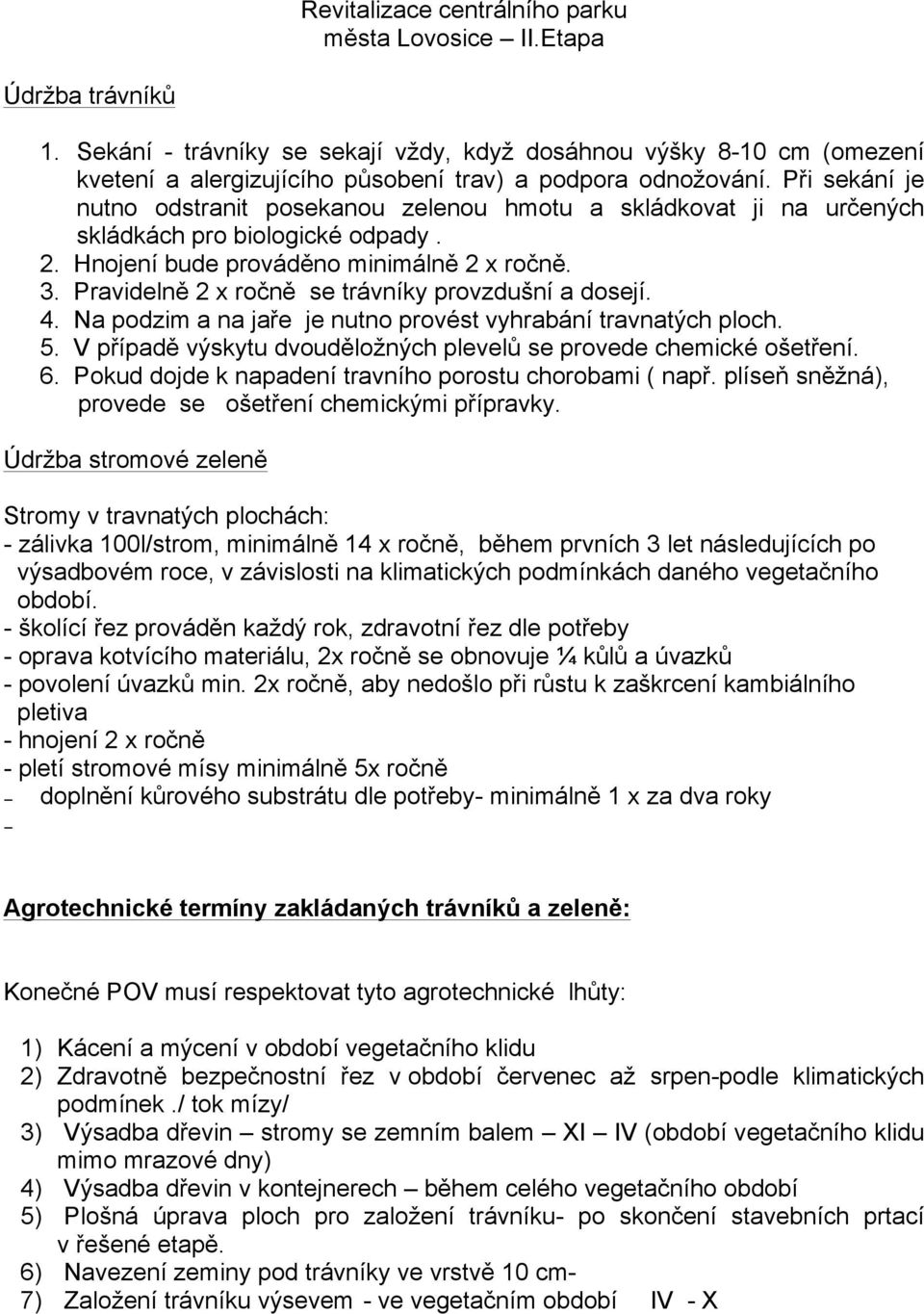 Pravidelně 2 x ročně se trávníky provzdušní a dosejí. 4. Na podzim a na jaře je nutno provést vyhrabání travnatých ploch. 5. V případě výskytu dvouděložných plevelů se provede chemické ošetření. 6.