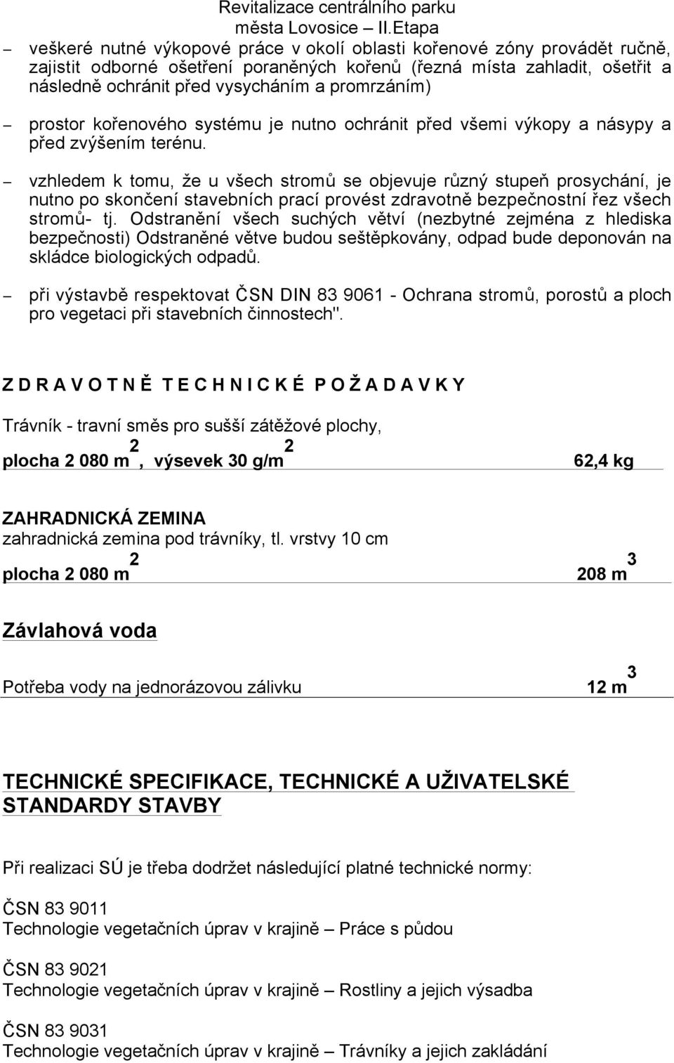 vzhledem k tomu, že u všech stromů se objevuje různý stupeň prosychání, je nutno po skončení stavebních prací provést zdravotně bezpečnostní řez všech stromů- tj.