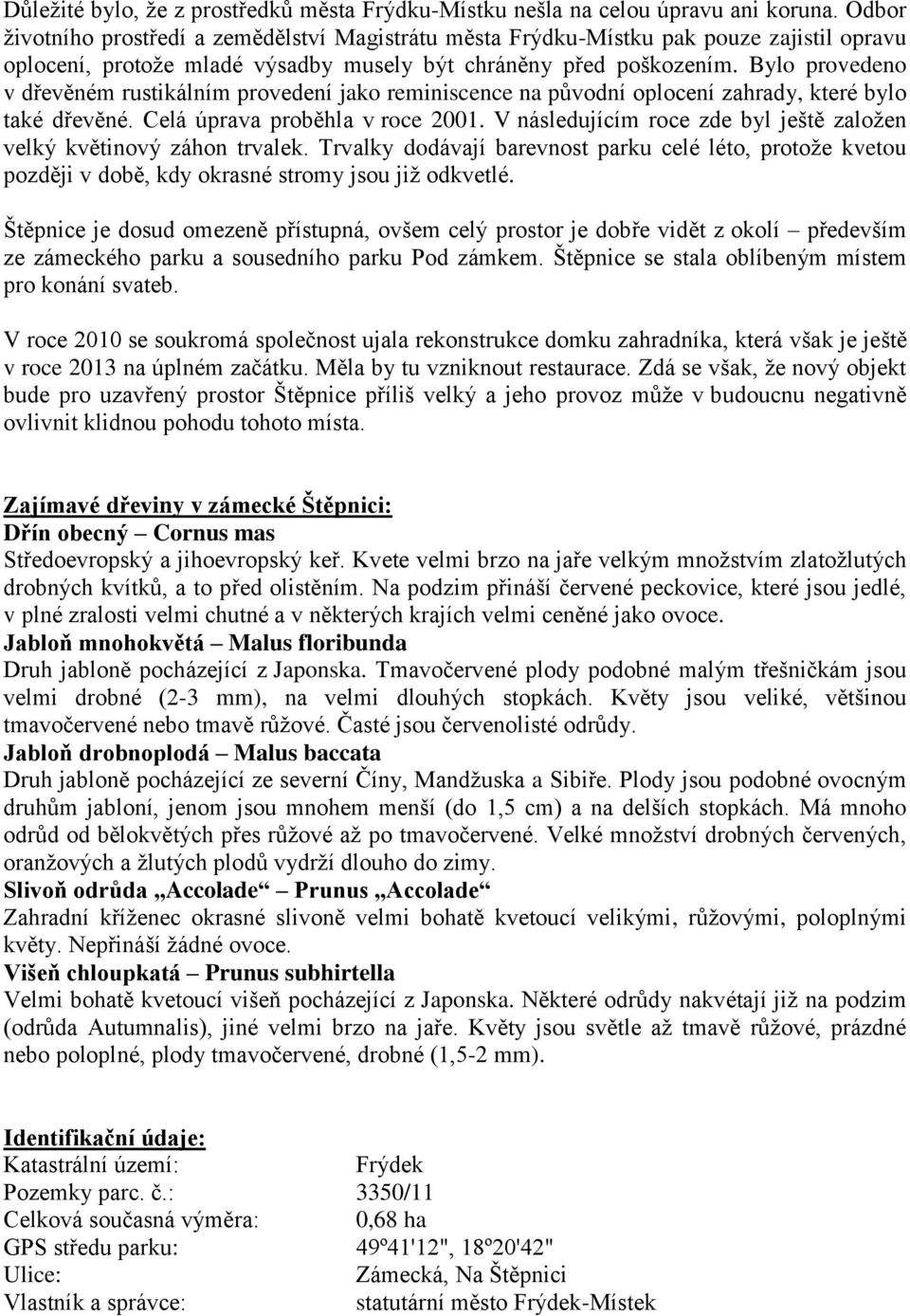 Bylo provedeno v dřevěném rustikálním provedení jako reminiscence na původní oplocení zahrady, které bylo také dřevěné. Celá úprava proběhla v roce 2001.