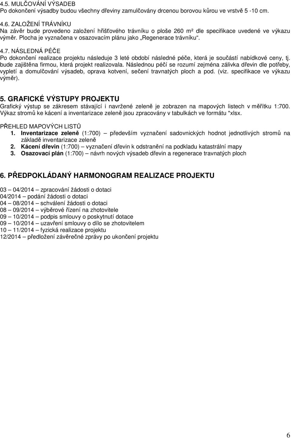 NÁSLEDNÁ PÉČE Po dokončení realizace projektu následuje 3 leté období následné péče, která je součástí nabídkové ceny, tj. bude zajištěna firmou, která projekt realizovala.