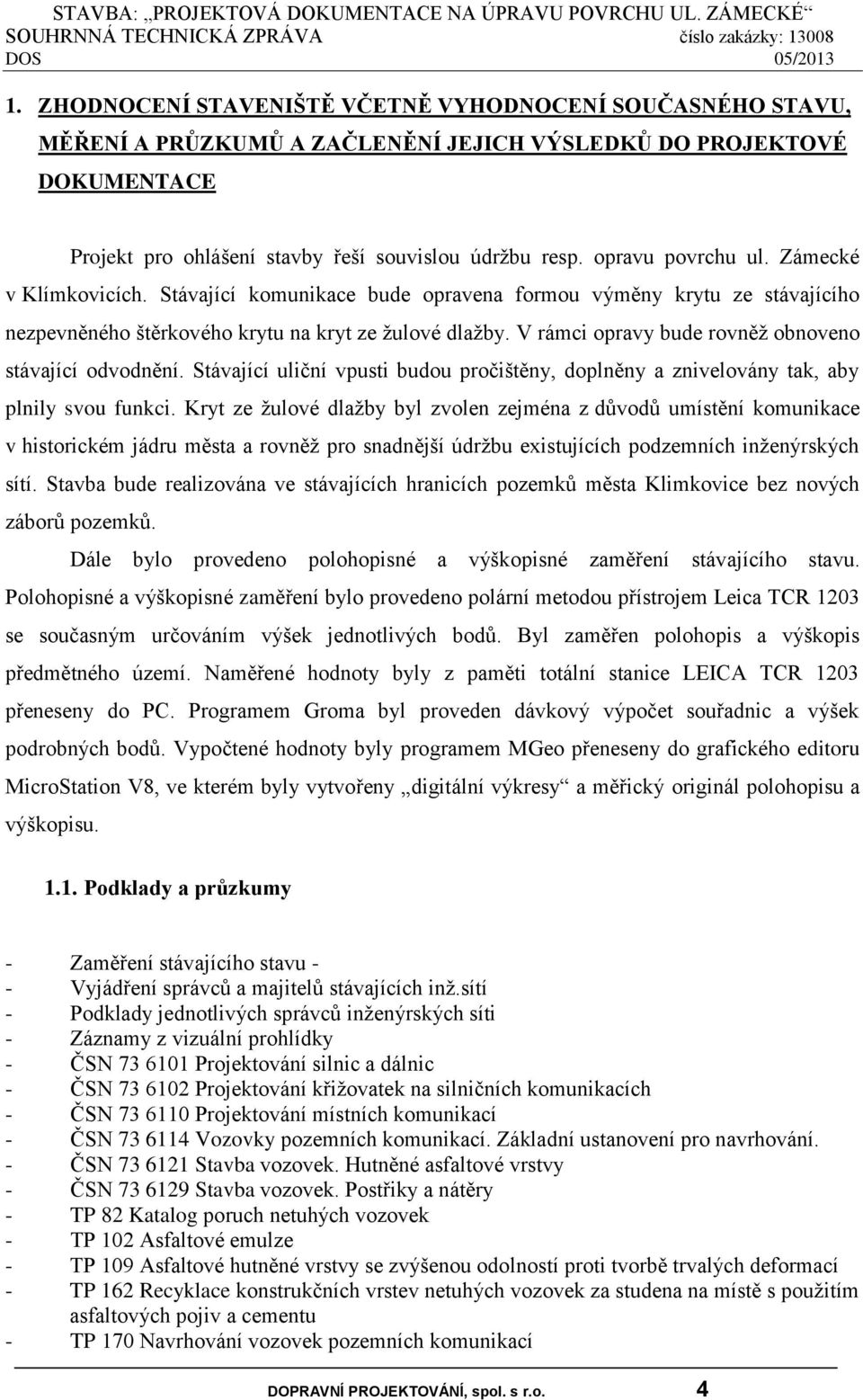 V rámci opravy bude rovněž obnoveno stávající odvodnění. Stávající uliční vpusti budou pročištěny, doplněny a znivelovány tak, aby plnily svou funkci.