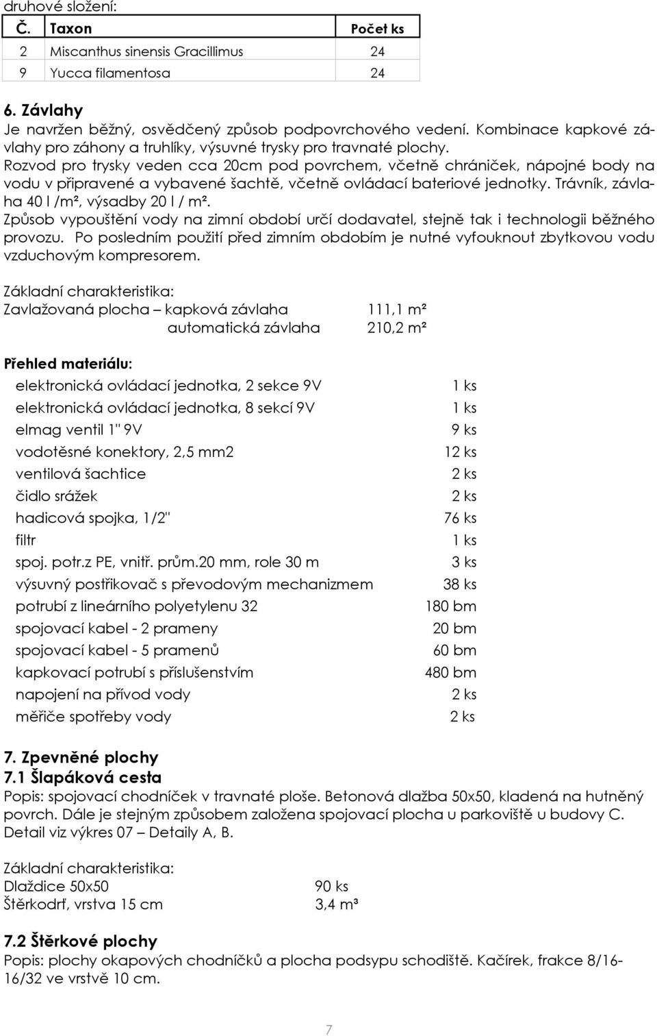 Rozvod pro trysky veden cca 20cm pod povrchem, včetně chrániček, nápojné body na vodu v připravené a vybavené šachtě, včetně ovládací bateriové jednotky. Trávník, závlaha 40 l /m², výsadby 20 l / m².