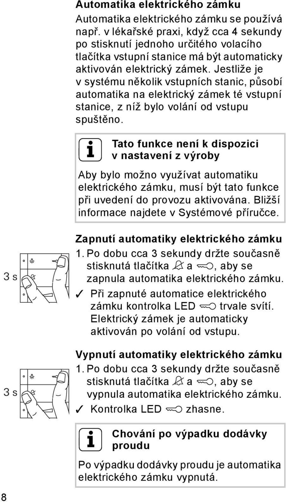 Jestliže je v systému několik vstupních stanic, působí automatika na elektrický zámek té vstupní stanice, z níž bylo volání od vstupu spuštěno.