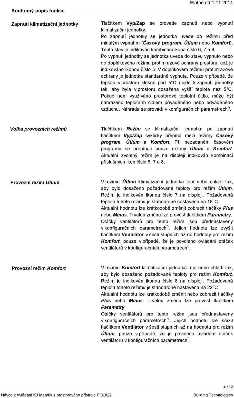 Po vypnutí jednotky se jednotka uvede do stavu vypnuto nebo do doplňkového režimu protimrazové ochrany prostoru, což je indikováno ikonou číslo 5.