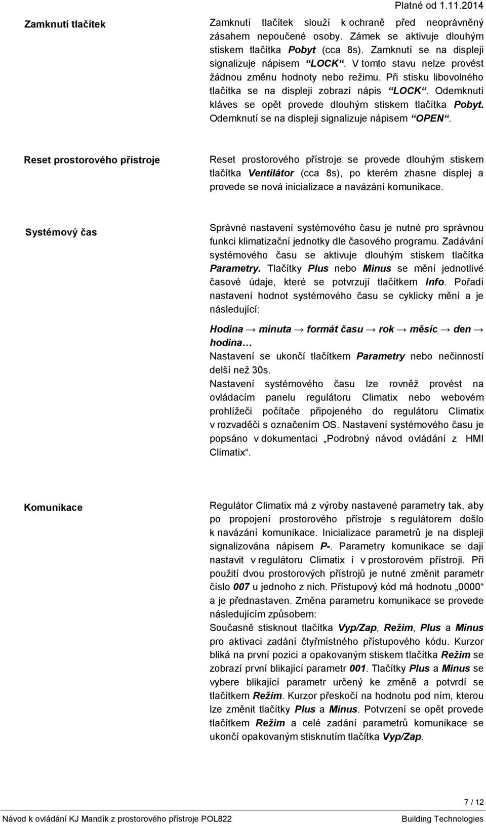 Odemknutí kláves se opět provede dlouhým stiskem tlačítka Pobyt. Odemknutí se na displeji signalizuje nápisem OPEN.