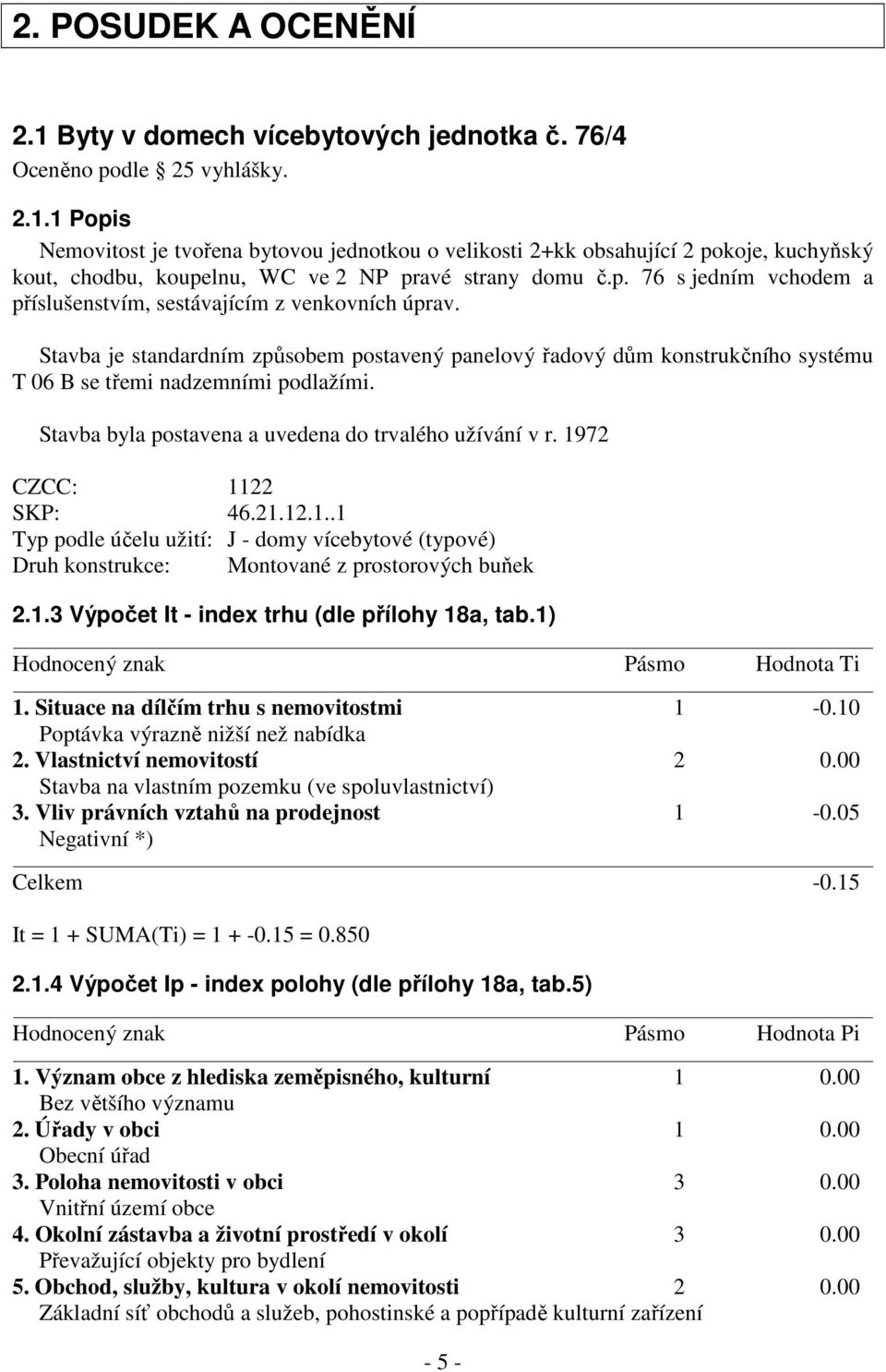 Stavba byla postavena a uvedena do trvalého užívání v r. 1972 CZCC: 1122 SKP: 46.21.12.1..1 Typ podle účelu užití: J - domy vícebytové (typové) Druh konstrukce: Montované z prostorových buňek 2.1.3 Výpočet It - index trhu (dle přílohy 18a, tab.