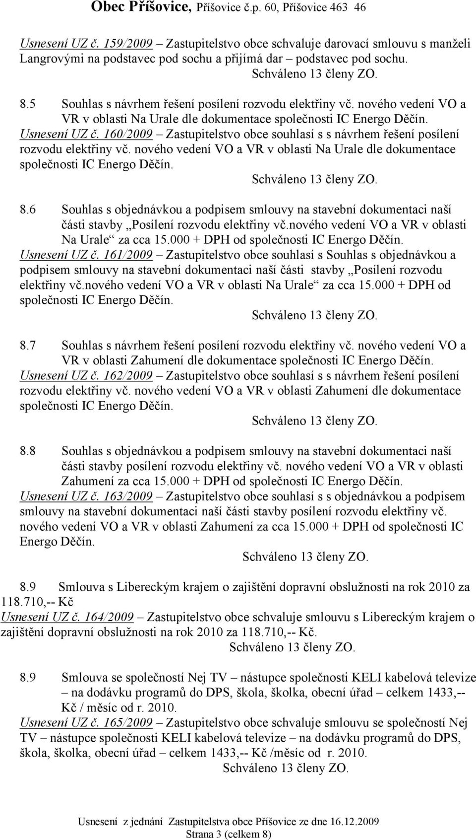 160/2009 Zastupitelstvo obce souhlasí s s návrhem řešení posílení rozvodu elektřiny vč. nového vedení VO a VR v oblasti Na Urale dle dokumentace společnosti IC Energo Děčín. 8.
