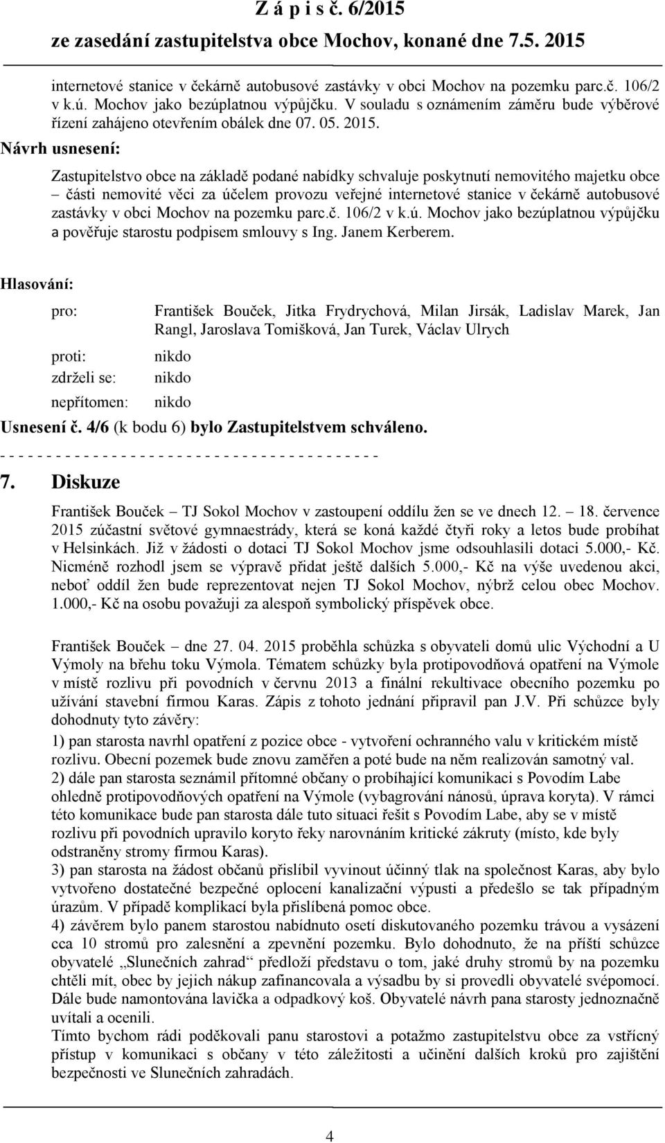 Návrh usnesení: Zastupitelstvo obce na základě podané nabídky schvaluje poskytnutí nemovitého majetku obce části nemovité věci za účelem provozu veřejné internetové stanice v čekárně autobusové