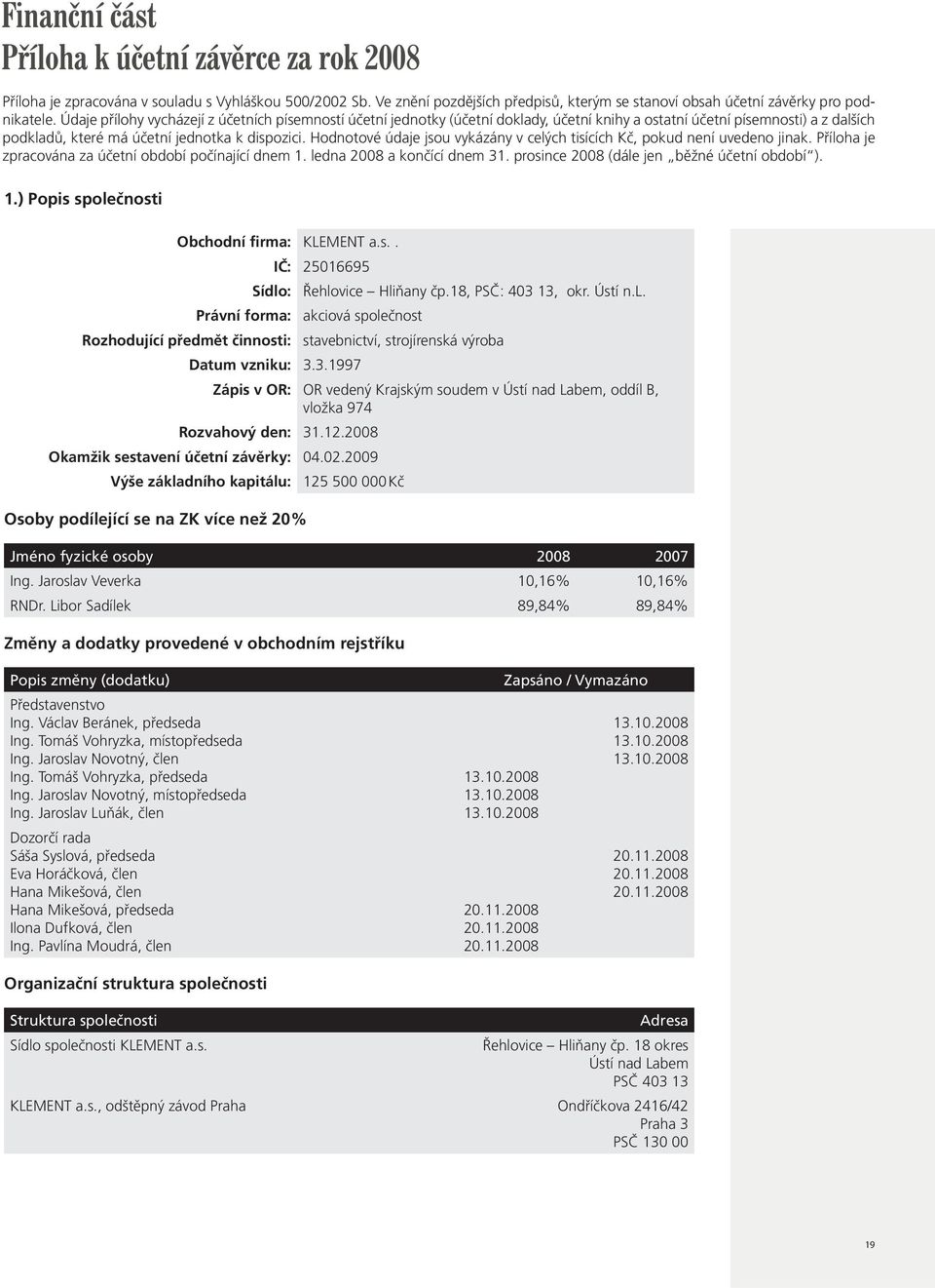 Hodnotové údaje jsou vykázány v celých tisících Kè, pokud není uvedeno jinak. Pøíloha je zpracována za úèetní období poèínající dnem 1. ledna 2008 a konèící dnem 31.