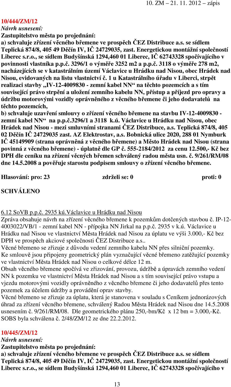 1 u Katastrálního úřadu v Liberci, strpět realizaci stavby IV-12-4009830 - zemní kabel NN na těchto pozemcích a s tím související právo strpění a uložení zemního kabelu NN, přístup a příjezd pro