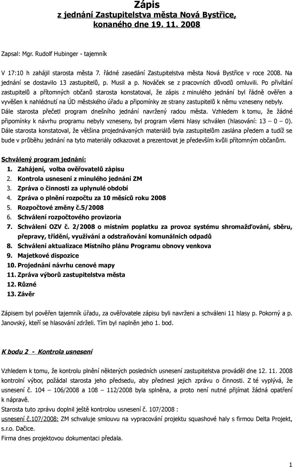 Po přivítání zastupitelů a přítomných občanů starosta konstatoval, že zápis z minulého jednání byl řádně ověřen a vyvěšen k nahlédnutí na ÚD městského úřadu a připomínky ze strany zastupitelů k němu