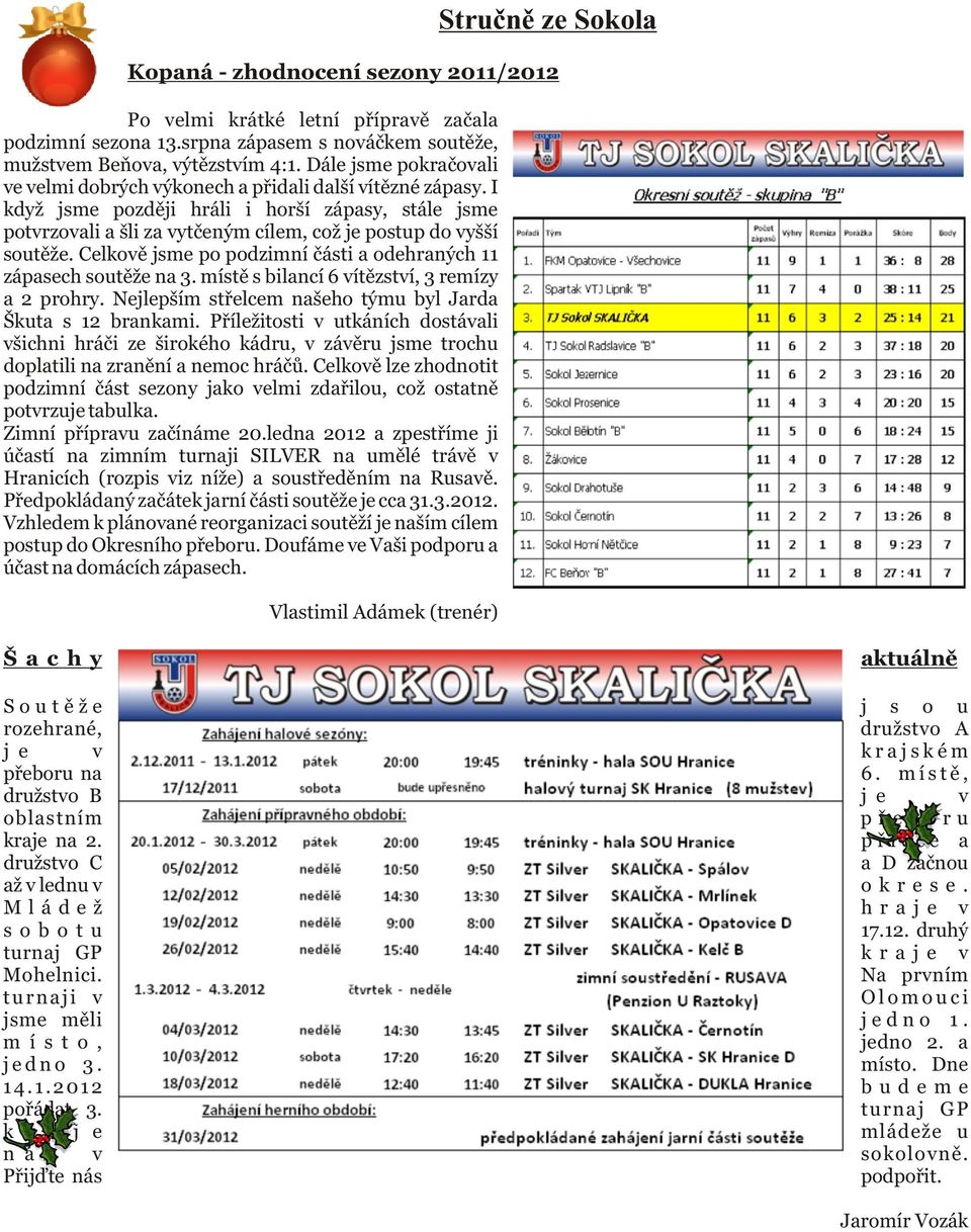 I když jsme pozdìji hráli i horší zápasy, stále jsme potvrzovali a šli za vytèeným cílem, což je postup do vyšší soutìže. Celkovì jsme po podzimní èásti a odehraných 11 zápasech soutìže na 3.