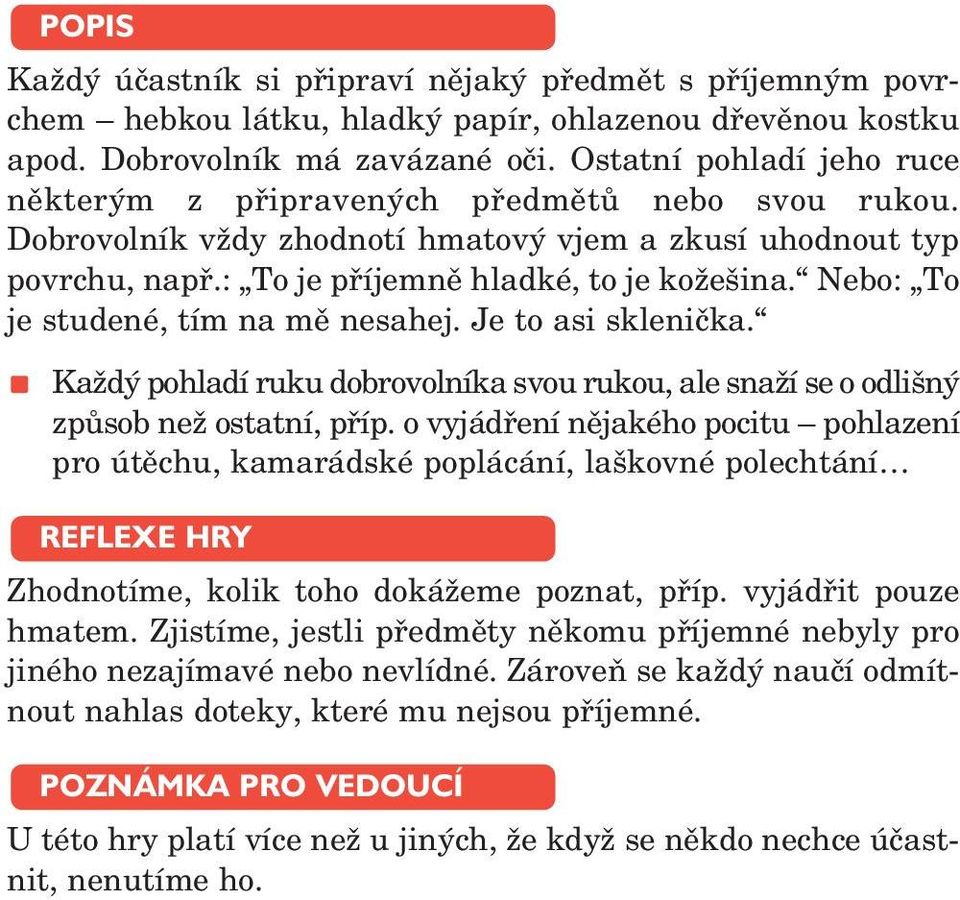 Nebo: To je studené, tím na mě nesahej. Je to asi sklenička. Každý pohladí ruku dobrovolníka svou rukou, ale snaží se o odlišný způsob než ostatní, příp.