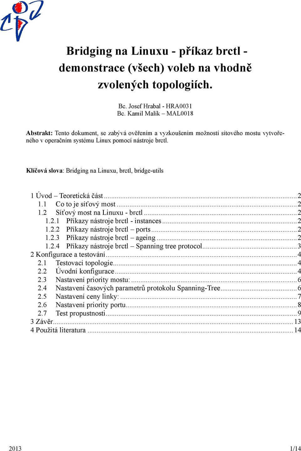 Klíčová slova: Bridging na Linuxu, brctl, bridge-utils 1 Úvod Teoretická část... 2 1.1 Co to je síťový most... 2 1.2 Síťový most na Linuxu - brctl... 2 1.2.1 Příkazy nástroje brctl - instances... 2 1.2.2 Příkazy nástroje brctl ports.