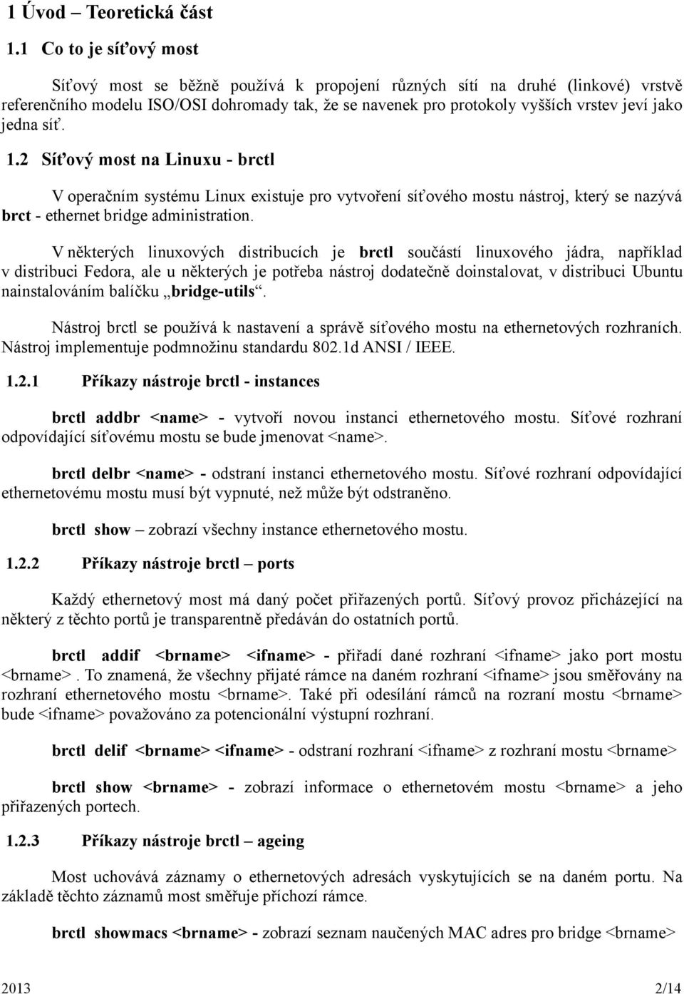 jedna síť. 1.2 Síťový most na Linuxu - brctl V operačním systému Linux existuje pro vytvoření síťového mostu nástroj, který se nazývá brct - ethernet bridge administration.