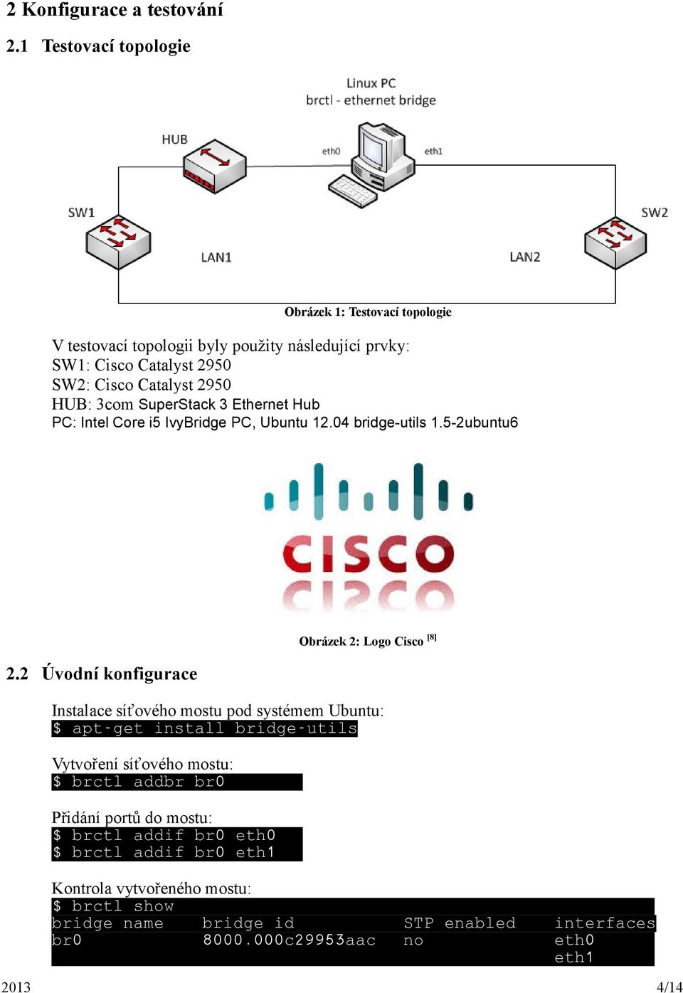 3com SuperStack 3 Ethernet Hub PC: Intel Core i5 IvyBridge PC, Ubuntu 12.04 bridge-utils 1.5-2ubuntu6 2.