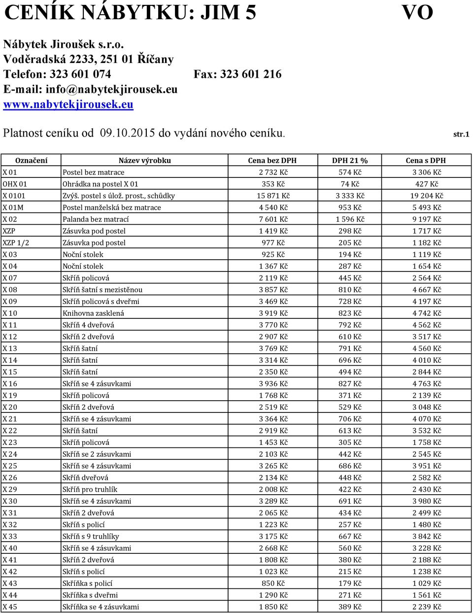 XZP 1/2 Zásuvka pod postel 977 Kč 205 Kč 1 182 Kč X 03 Noční stolek 925 Kč 194 Kč 1 119 Kč X 04 Noční stolek 1 367 Kč 287 Kč 1 654 Kč X 07 Skříň policová 2 119 Kč 445 Kč 2 564 Kč X 08 Skříň šatní s