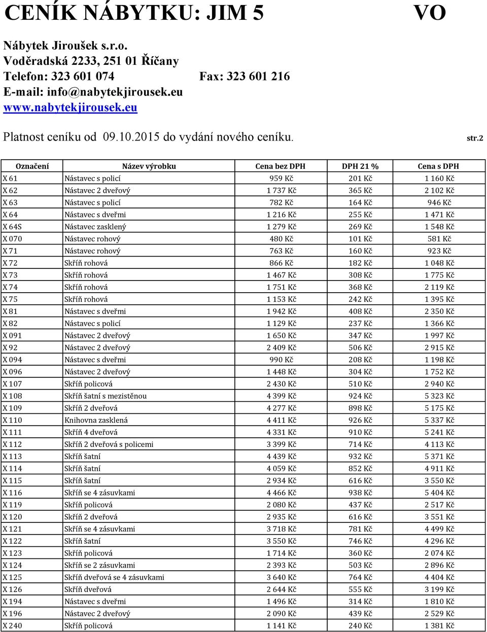 Kč 1 775 Kč X 74 Skříň rohová 1 751 Kč 368 Kč 2 119 Kč X 75 Skříň rohová 1 153 Kč 242 Kč 1 395 Kč X 81 Nástavec s dveřmi 1 942 Kč 408 Kč 2 350 Kč X 82 Nástavec s policí 1 129 Kč 237 Kč 1 366 Kč X 091