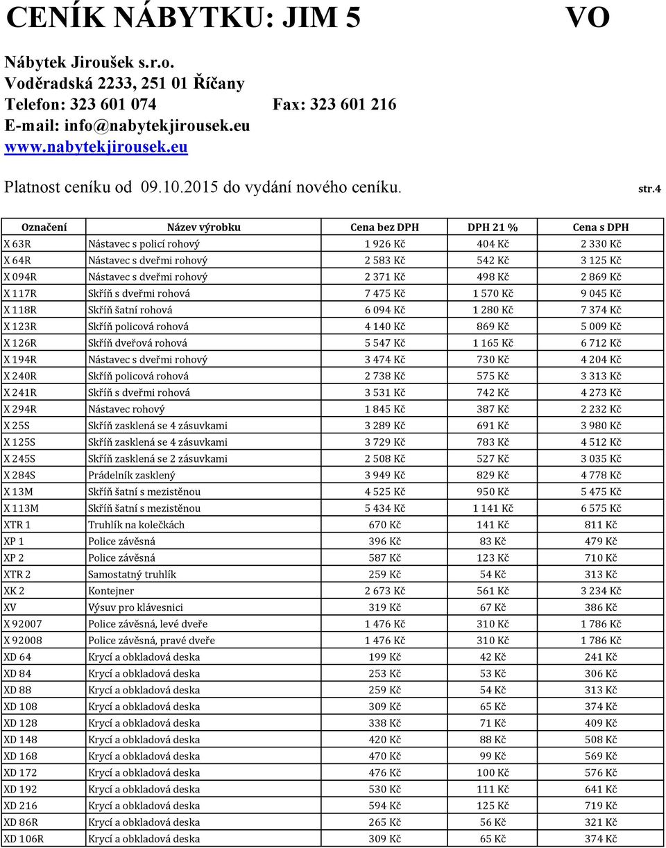 194R Nástavec s dveřmi rohový 3 474 Kč 730 Kč 4 204 Kč X 240R Skříň policová rohová 2 738 Kč 575 Kč 3 313 Kč X 241R Skříň s dveřmi rohová 3 531 Kč 742 Kč 4 273 Kč X 294R Nástavec rohový 1 845 Kč 387