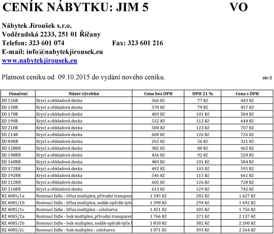 obkladová deska 382 Kč 80 Kč 462 Kč XD 148RR Krycí a obkladová deska 436 Kč 92 Kč 528 Kč XD 168RR Krycí a obkladová deska 483 Kč 101 Kč 584 Kč XD 172RR Krycí a obkladová deska 492 Kč 103 Kč 595 Kč XD