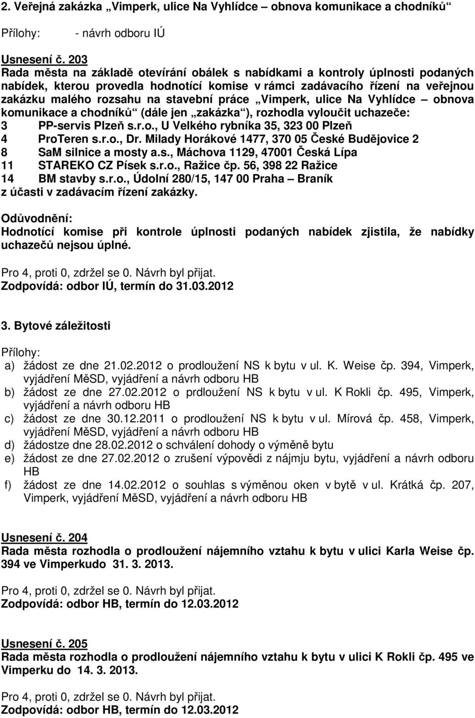 práce Vimperk, ulice Na Vyhlídce obnova komunikace a chodníků (dále jen zakázka ), rozhodla vyloučit uchazeče: 3 PP-servis Plzeň s.r.o., U Velkého rybníka 35, 323 00 Plzeň 4 ProTeren s.r.o., Dr.