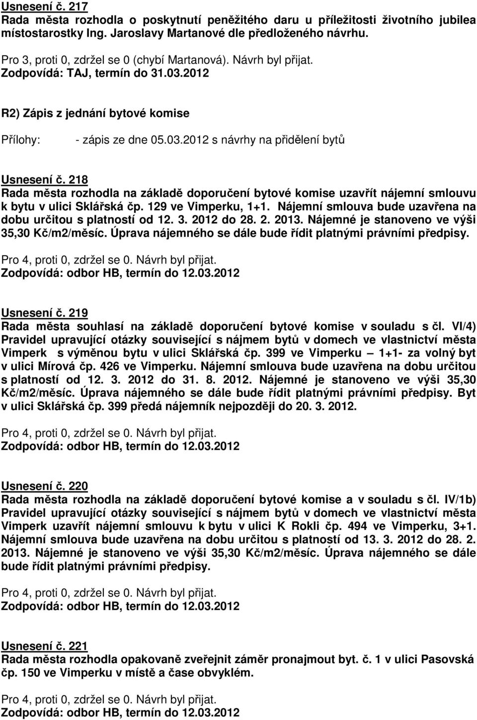 218 Rada města rozhodla na základě doporučení bytové komise uzavřít nájemní smlouvu k bytu v ulici Sklářská čp. 129 ve Vimperku, 1+1. Nájemní smlouva bude uzavřena na dobu určitou s platností od 12.