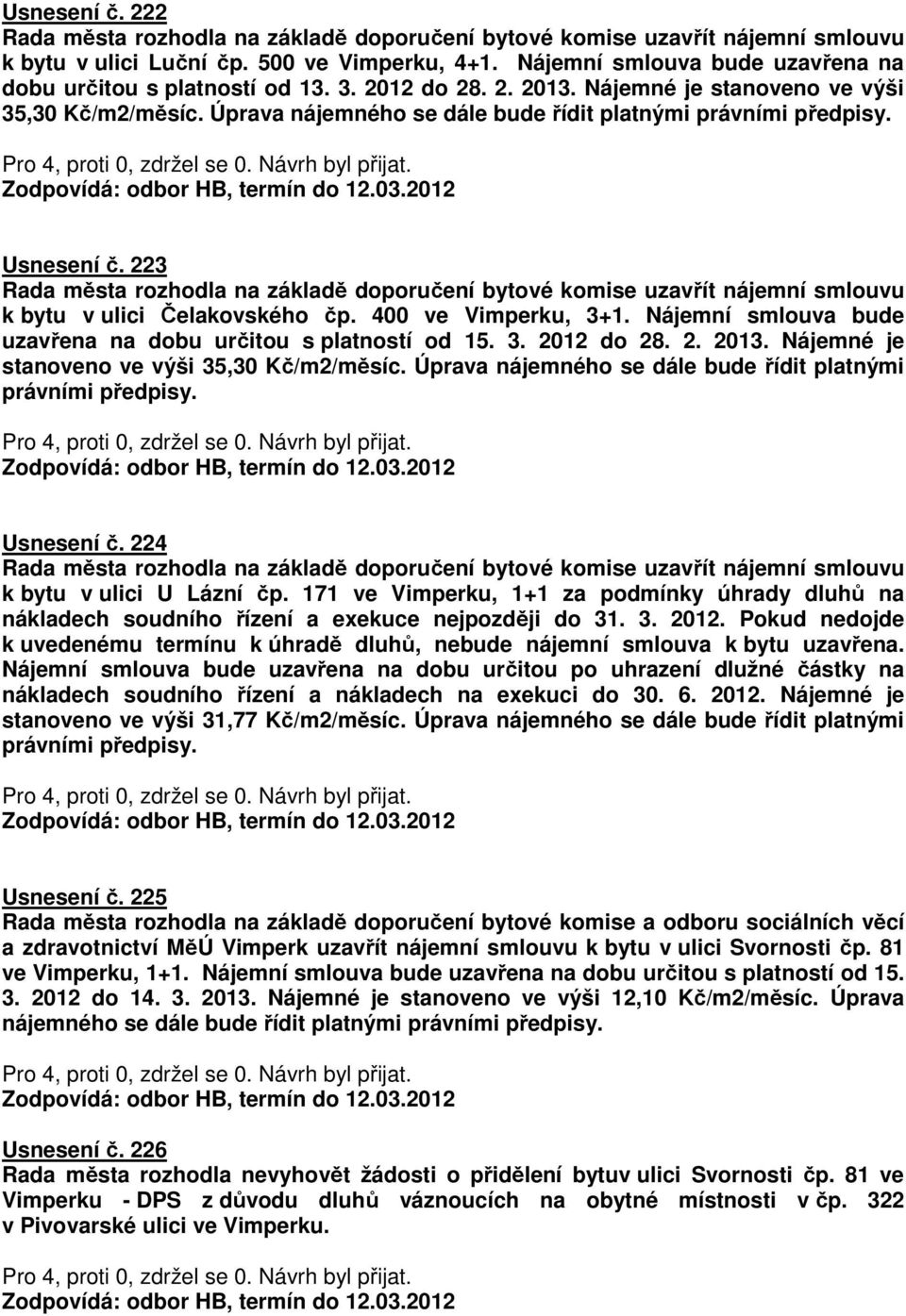 Usnesení č. 223 Rada města rozhodla na základě doporučení bytové komise uzavřít nájemní smlouvu k bytu v ulici Čelakovského čp. 400 ve Vimperku, 3+1.
